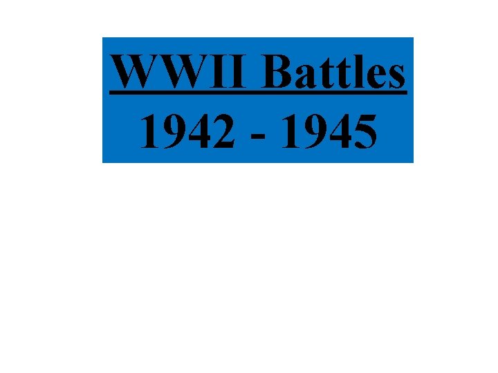 WWII Battles 1942 - 1945 