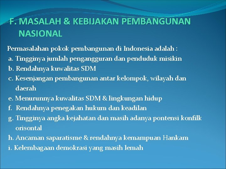 F. MASALAH & KEBIJAKAN PEMBANGUNAN NASIONAL Permasalahan pokok pembangunan di Indonesia adalah : a.