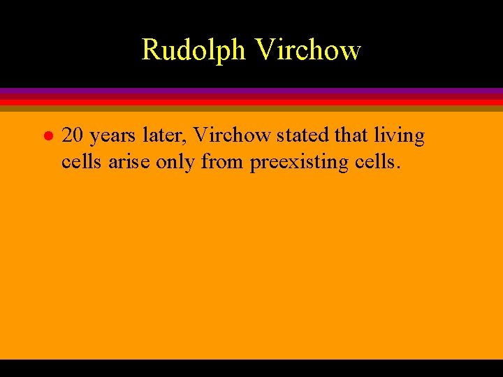 Rudolph Virchow l 20 years later, Virchow stated that living cells arise only from