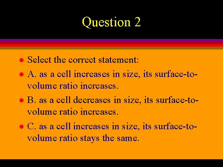 Question 2 l l Select the correct statement: A. as a cell increases in