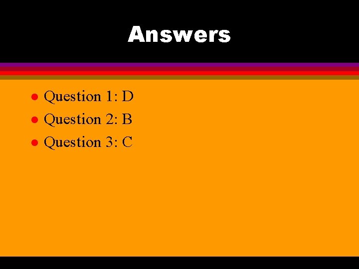 Answers l l l Question 1: D Question 2: B Question 3: C 