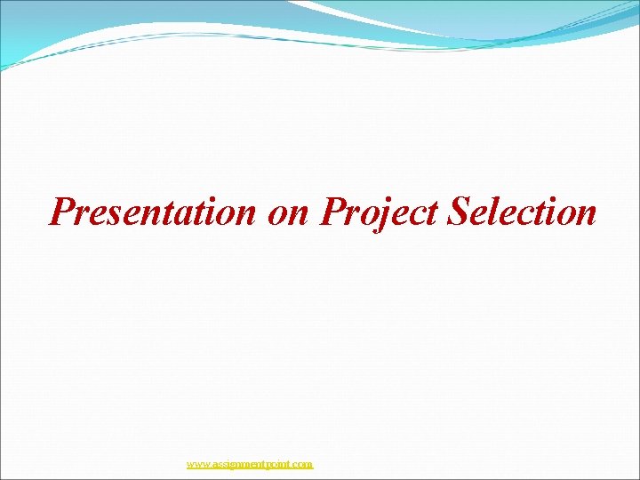 Presentation on Project Selection www. assignmentpoint. com Presentation on Project Selection www. assignmentpoint. com