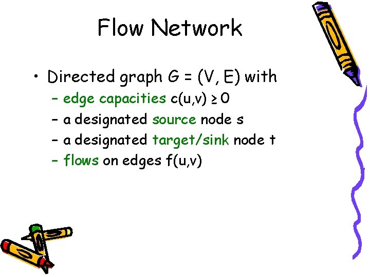 Flow Network • Directed graph G = (V, E) with – – edge capacities
