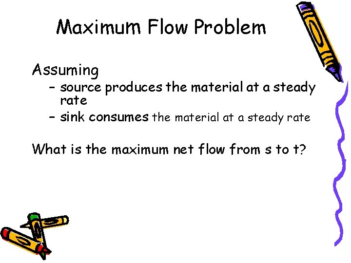 Maximum Flow Problem Assuming – source produces the material at a steady rate –