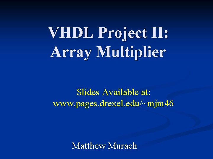 VHDL Project II: Array Multiplier Slides Available at: www. pages. drexel. edu/~mjm 46 Matthew