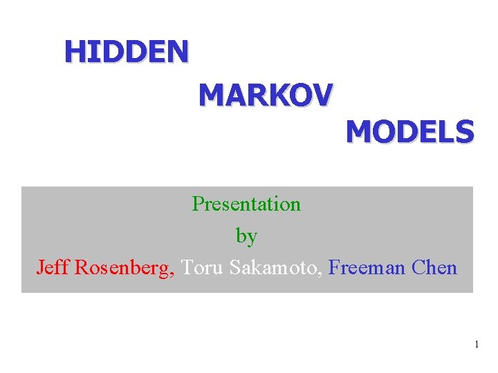 HIDDEN MARKOV MODELS Presentation by Jeff Rosenberg, Toru Sakamoto, Freeman Chen 1 