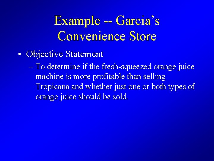 Example -- Garcia’s Convenience Store • Objective Statement – To determine if the fresh-squeezed