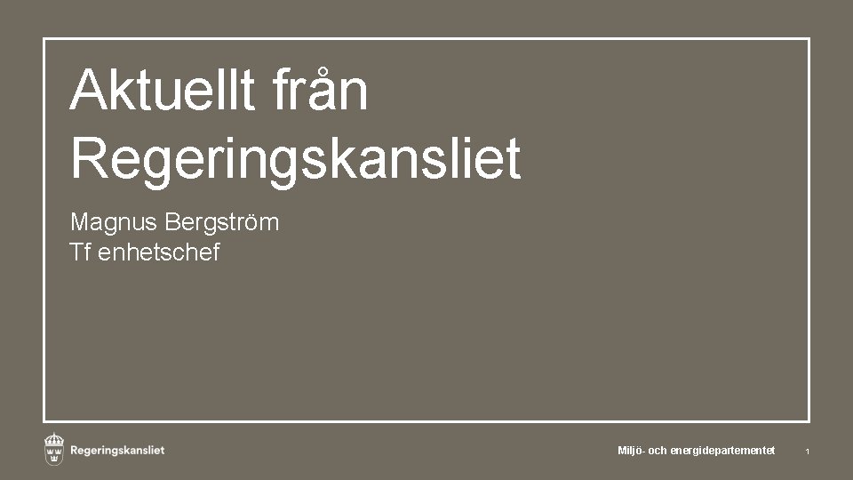 Aktuellt från Regeringskansliet Magnus Bergström Tf enhetschef Miljö- och energidepartementet 1 