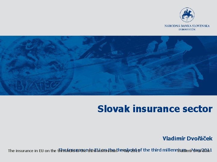 Slovak insurance sector Vladimír Dvořáček The insurance in EU on the threshold of the