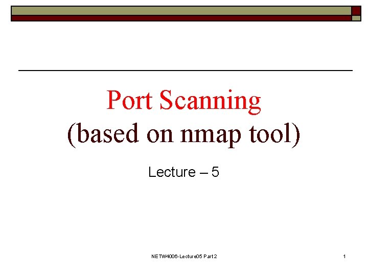 Port Scanning (based on nmap tool) Lecture – 5 NETW 4006 -Lecture 05 Part