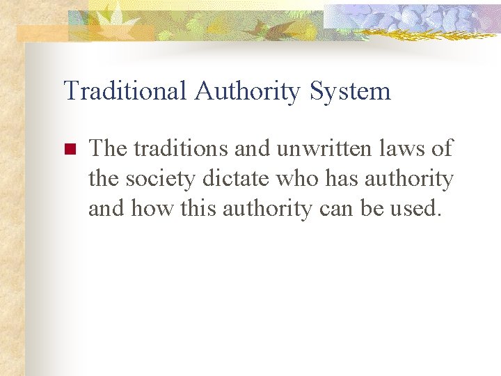 Traditional Authority System n The traditions and unwritten laws of the society dictate who