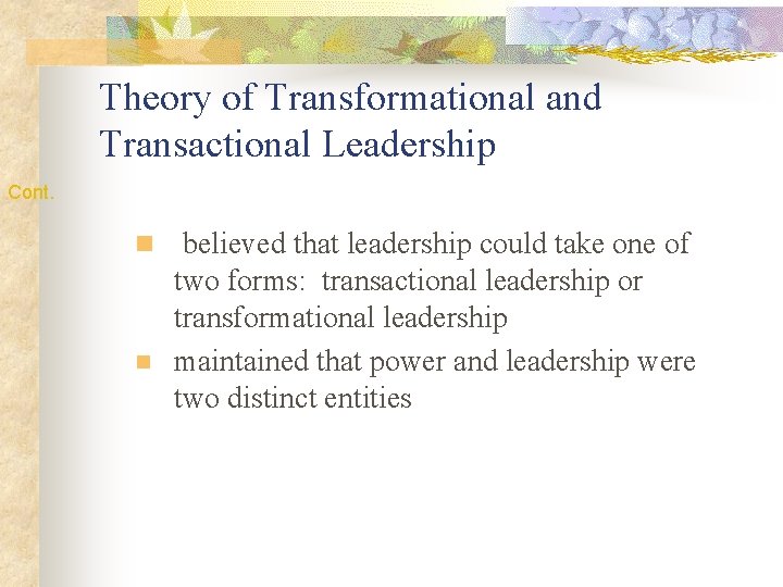 Theory of Transformational and Transactional Leadership Cont. n n believed that leadership could take