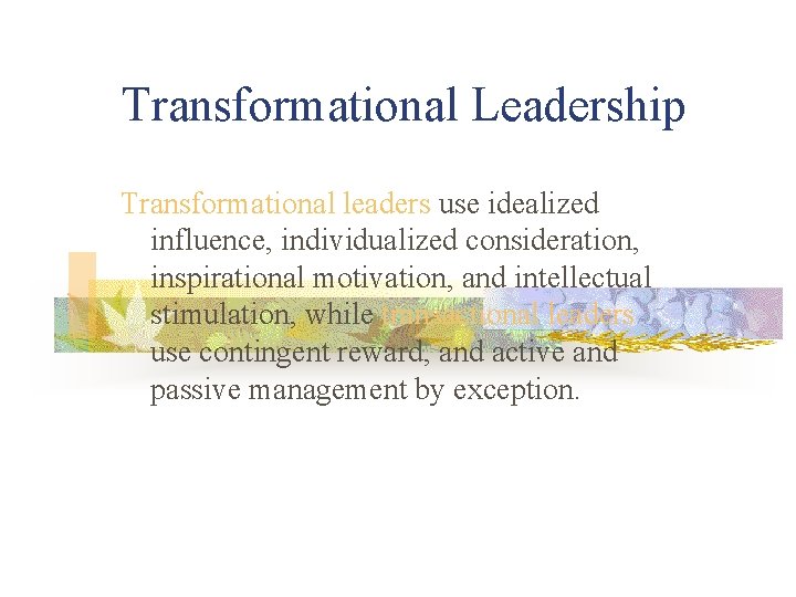 Transformational Leadership Transformational leaders use idealized influence, individualized consideration, inspirational motivation, and intellectual stimulation,