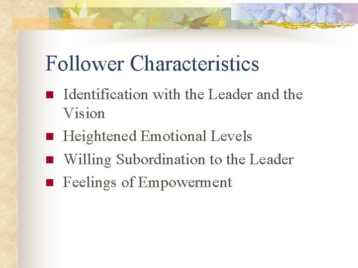 Follower Characteristics n n Identification with the Leader and the Vision Heightened Emotional Levels