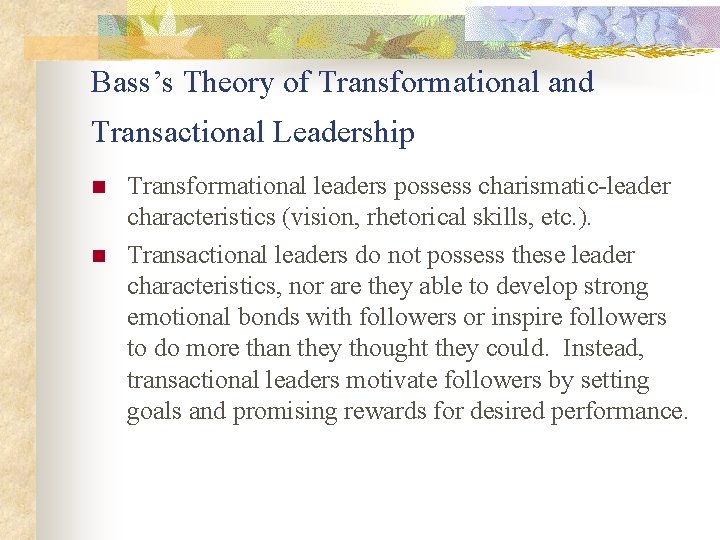 Bass’s Theory of Transformational and Transactional Leadership n n Transformational leaders possess charismatic-leader characteristics
