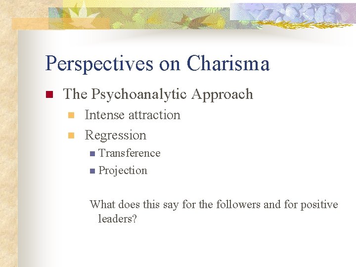 Perspectives on Charisma n The Psychoanalytic Approach n n Intense attraction Regression n Transference