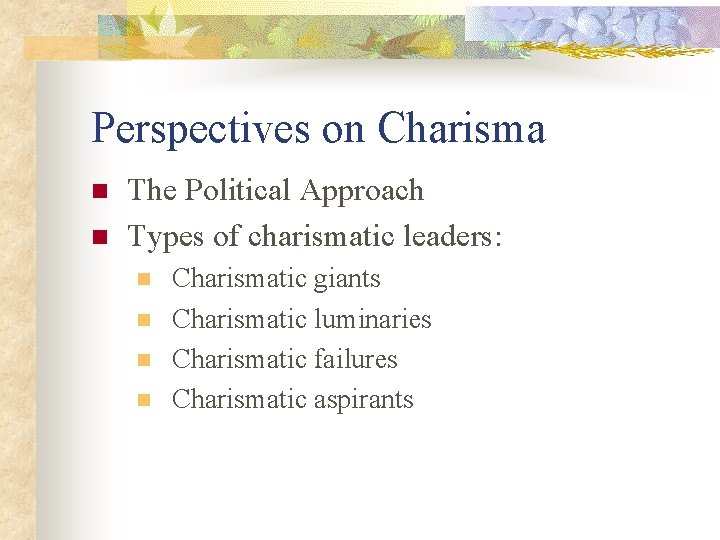 Perspectives on Charisma n n The Political Approach Types of charismatic leaders: n n