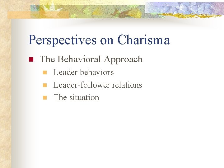 Perspectives on Charisma n The Behavioral Approach n n n Leader behaviors Leader-follower relations