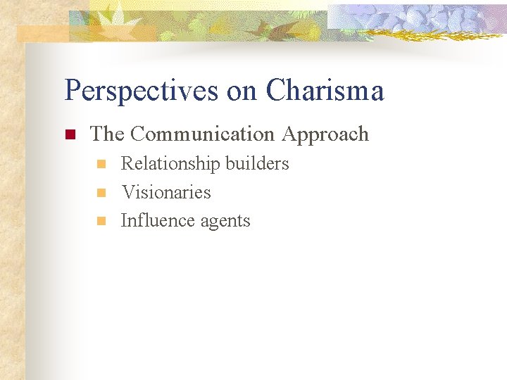 Perspectives on Charisma n The Communication Approach n n n Relationship builders Visionaries Influence