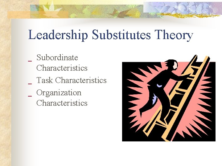 Leadership Substitutes Theory _ _ _ Subordinate Characteristics Task Characteristics Organization Characteristics 