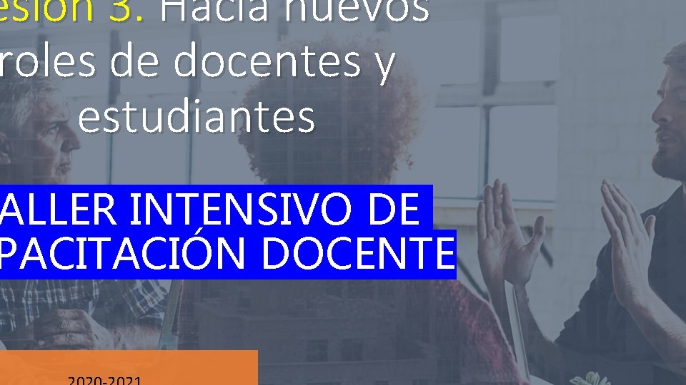 esión 3. Hacia nuevos roles de docentes y estudiantes ALLER INTENSIVO DE PACITACIÓN DOCENTE