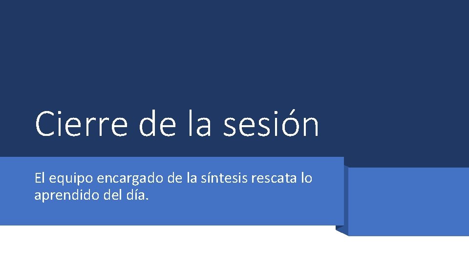 Cierre de la sesión El equipo encargado de la síntesis rescata lo aprendido del