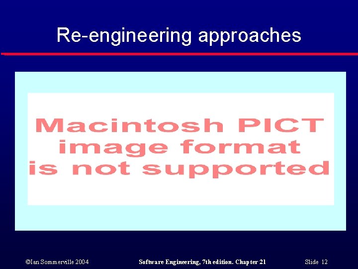 Re-engineering approaches ©Ian Sommerville 2004 Software Engineering, 7 th edition. Chapter 21 Slide 12