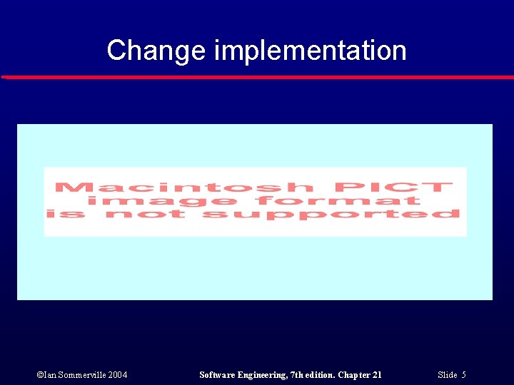 Change implementation ©Ian Sommerville 2004 Software Engineering, 7 th edition. Chapter 21 Slide 5