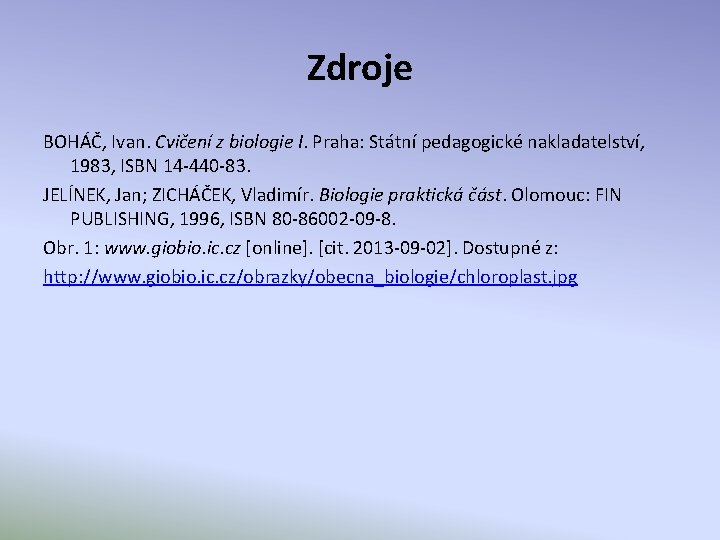 Zdroje BOHÁČ, Ivan. Cvičení z biologie I. Praha: Státní pedagogické nakladatelství, 1983, ISBN 14