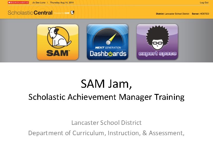 SAM Jam, Scholastic Achievement Manager Training Lancaster School District Department of Curriculum, Instruction, &