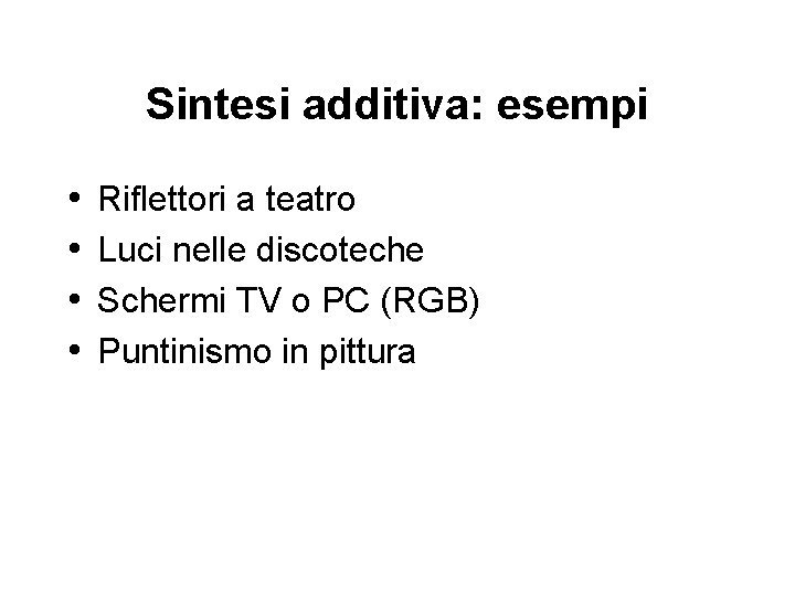 Sintesi additiva: esempi • • Riflettori a teatro Luci nelle discoteche Schermi TV o