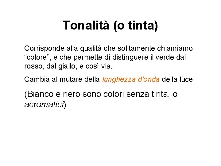 Tonalità (o tinta) Corrisponde alla qualità che solitamente chiamiamo “colore”, e che permette di