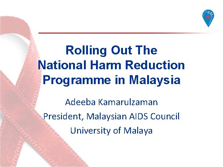 Rolling Out The National Harm Reduction Programme in Malaysia Adeeba Kamarulzaman President, Malaysian AIDS Rolling Out The National Harm Reduction Programme in Malaysia Adeeba Kamarulzaman President, Malaysian AIDS