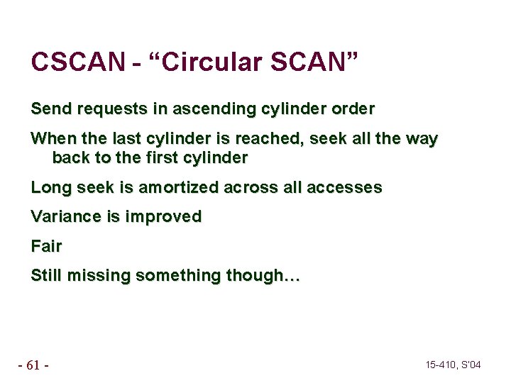 CSCAN - “Circular SCAN” Send requests in ascending cylinder order When the last cylinder