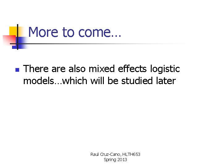 More to come… n There also mixed effects logistic models…which will be studied later