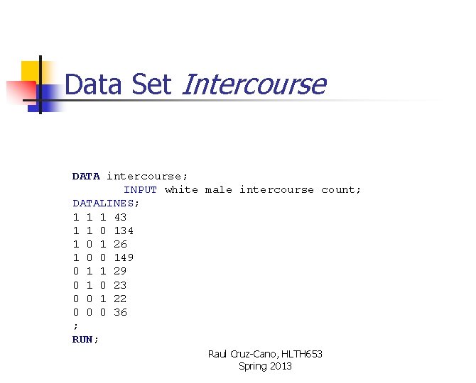Data Set Intercourse DATA intercourse; INPUT white male intercourse count; DATALINES; 1 1 1