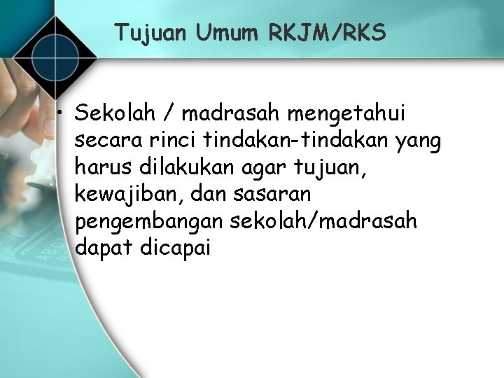 Tujuan Umum RKJM/RKS • Sekolah / madrasah mengetahui secara rinci tindakan-tindakan yang harus dilakukan