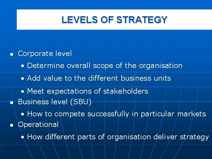 LEVELS OF STRATEGY n Corporate level • Determine overall scope of the organisation •