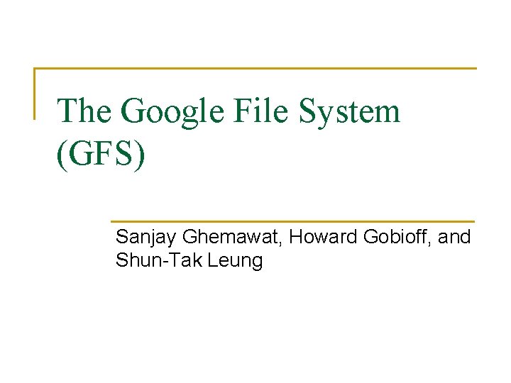 The Google File System (GFS) Sanjay Ghemawat, Howard Gobioff, and Shun-Tak Leung 