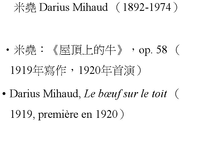 米堯 Darius Mihaud （1892 -1974） • 米堯：《屋頂上的牛》，op. 58 （ 1919年寫作，1920年首演） • Darius Mihaud, Le