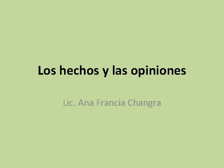 Los hechos y las opiniones Lic. Ana Francia Changra 