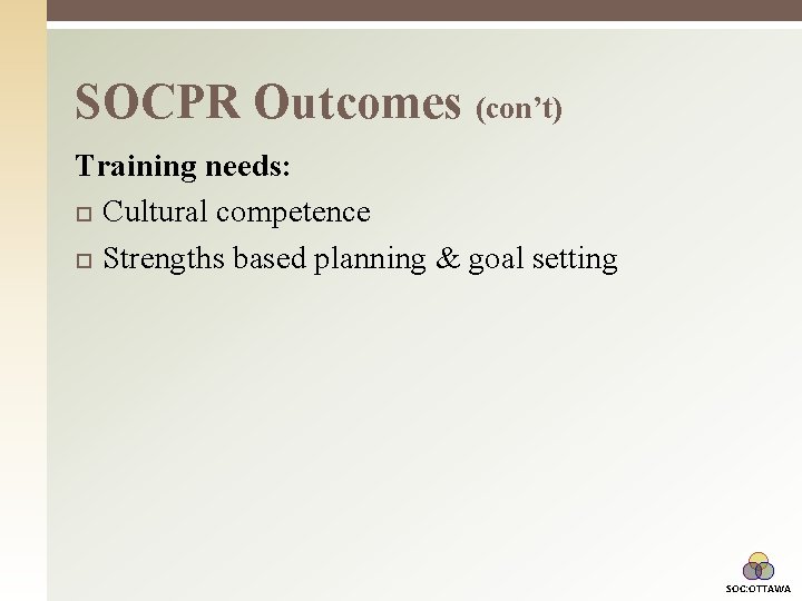 SOCPR Outcomes (con’t) Training needs: Cultural competence Strengths based planning & goal setting SOC: