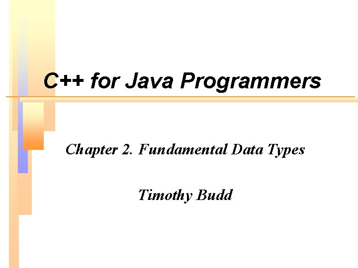 C++ for Java Programmers Chapter 2. Fundamental Data Types Timothy Budd 