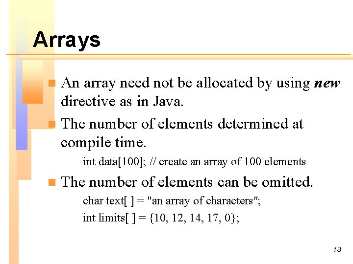 Arrays An array need not be allocated by using new directive as in Java.