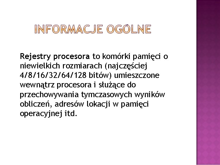 Rejestry procesora to komórki pamięci o niewielkich rozmiarach (najczęściej 4/8/16/32/64/128 bitów) umieszczone wewnątrz procesora