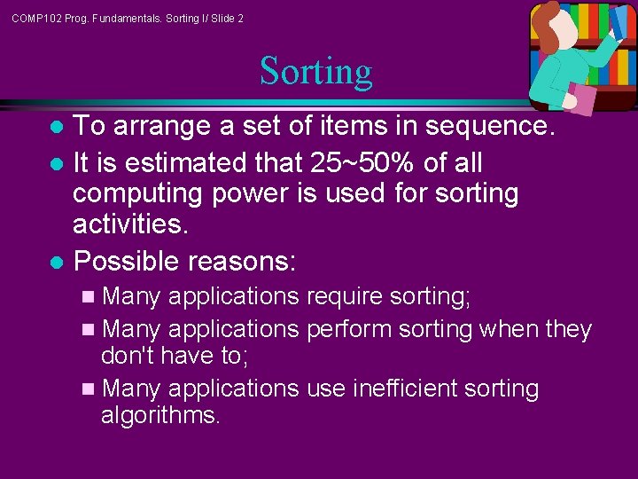 COMP 102 Prog. Fundamentals. Sorting I/ Slide 2 Sorting To arrange a set of