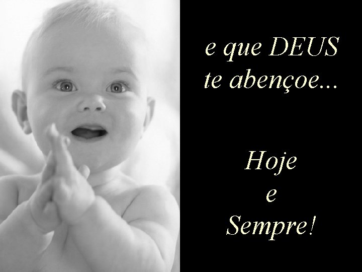 e que DEUS te abençoe. . . Hoje e Sempre! 