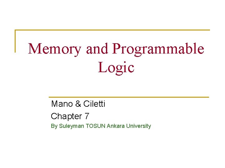 Memory and Programmable Logic Mano & Ciletti Chapter 7 By Suleyman TOSUN Ankara University