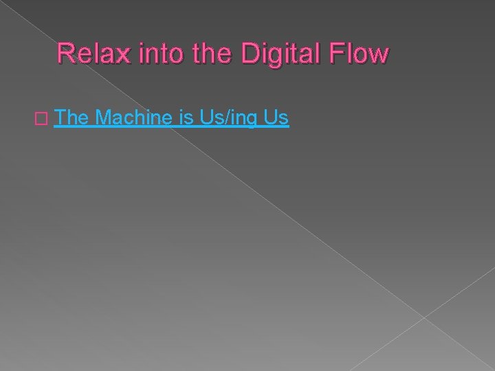 Relax into the Digital Flow � The Machine is Us/ing Us Relax into the Digital Flow � The Machine is Us/ing Us