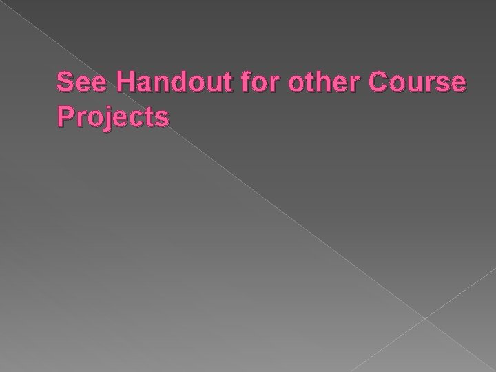See Handout for other Course Projects See Handout for other Course Projects